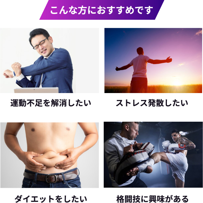 こんな方におすすめ！ 1.運動不足を解消したい。 2.ストレスを発散したい 3.ダイエットしたい 4.格闘技に興味がある。